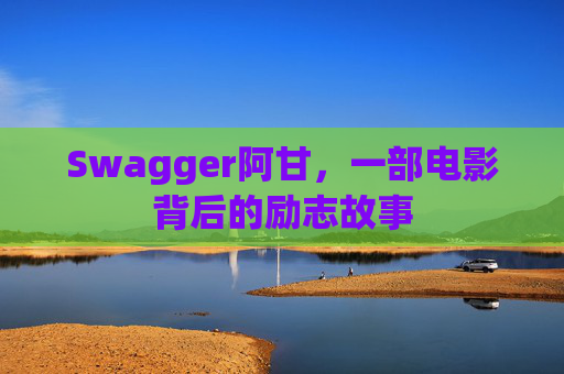 Swagger阿甘,一部电影背后的励志故事